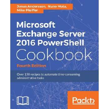 Microsoft Exchange Server 2016 PowerShell Cookbook - Fourth Edition | Jonas Andersson, Nuno Mota, Mike Pfeiffer