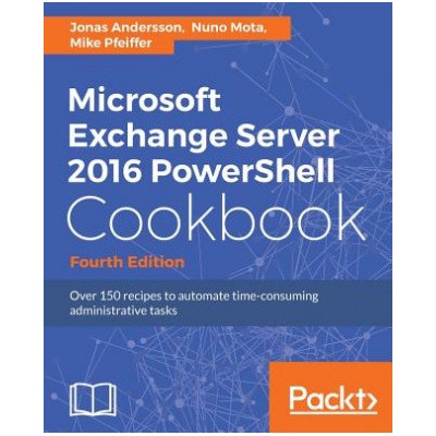 Microsoft Exchange Server 2016 PowerShell Cookbook - Fourth Edition | Jonas Andersson, Nuno Mota, Mike Pfeiffer