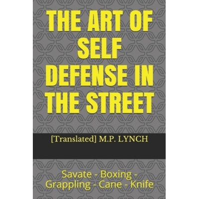 The Art of Self Defense in the Street: Savate - Boxing - Grappling - Cane - Knife