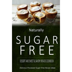 Naturally Sugar-Free - Dessert and Sweet & Savory Breads Cookbook: Delicious Sugar-Free and Diabetic-Friendly Recipes for the Health-Conscious | Naturally Sugar-Free (2014)
