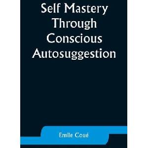 Self Mastery Through Conscious Autosuggestion | Emile Coué (ISBN: 9789357929301)