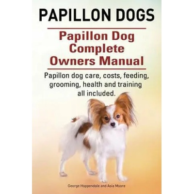 Papillon dogs. Papillon Dog Complete Owners Manual. Papillon dog care, costs, feeding, grooming, health and training all included. | George Hoppendale, Asia Moore
