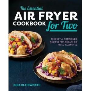 The Essential Air Fryer Cookbook for Two: Perfectly Portioned Recipes for Healthier Fried Favorites | Gina Kleinworth (ISBN: 9781641523103)