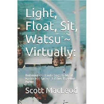 Image 1 of Light, Float, Sit, Watsu Virtually: : Bodymind Electricity Sings to Me at Harbin Hot Springs & Other Traveling Poems | MacLeod Scott Gk III