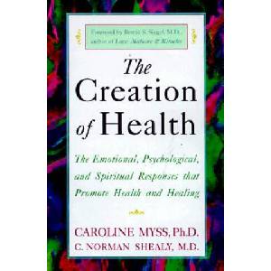 The Creation of Health: The Emotional, Psychological, and Spiritual Responses That Promote Health and Healing | Caroline Myss, C. Norman Shealy (ISBN: 9780609803233)