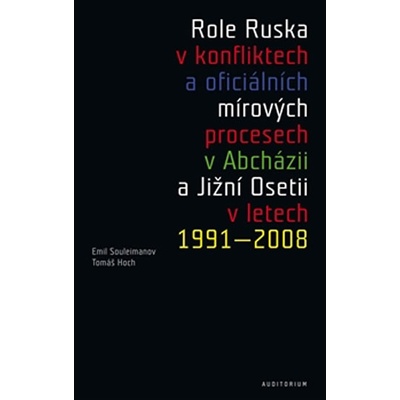Role Ruska v konfliktech a oficiálních mírových procesech v Abcházii a Jižní Osetii v letech 1991–20 - Tomáš Hoch, Emil Souleimanov
