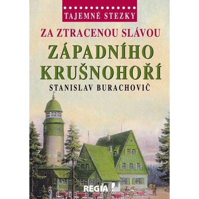 Tajemné stezky Za ztracenou slávou západního Krušnohoří Stanislav Burachovič [