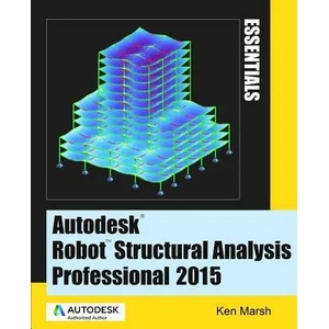 Autodesk Robot Structural Analysis Professional 2015: Essentials | Ken Marsh (ISBN: 9780991518111)