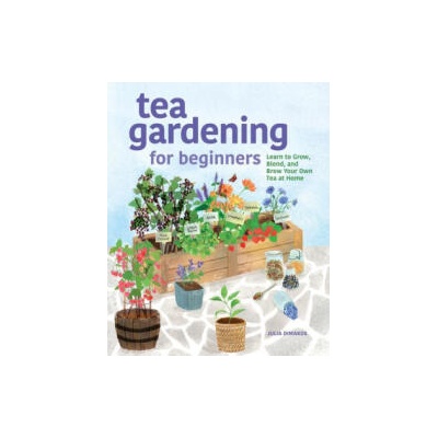 Tea Gardening for Beginners: Learn to Grow, Blend, and Brew Your Own Tea at Home