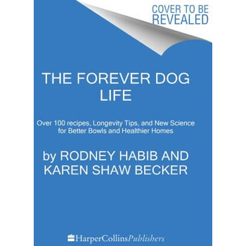 The Forever Dog Life: Over 120 Recipes, Longevity Tips, and New Science for Better Bowls and Healthier Homes