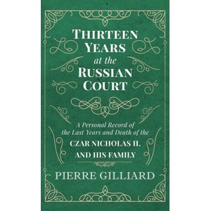 Thirteen Years at the Russian Court - A Personal Record of the Last Years and Death of the Czar Nicholas II. and his Family | Pierre Gilliard (ISBN: 9781528772099)
