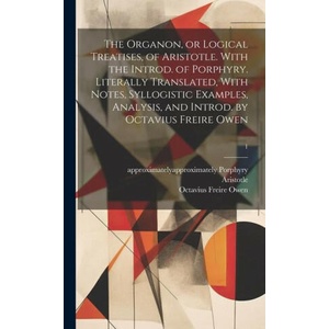 The Organon, or Logical Treatises, of Aristotle. With the Introd. of Porphyry. Literally Translated, With Notes, Syllogistic Examples, Analysis, and I | Octavius Freire ? - Owen, Approximately Approxima Porphyry (2023)