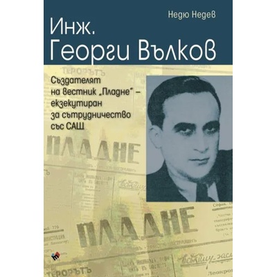 Инж. Георги Вълков - създателят на вестник "Пладне", екзекутиран за сътрудничество със САЩ