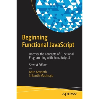 Beginning Functional JavaScript: Uncover the Concepts of Functional Programming with Ecmascript 8 - Aravinth Anto