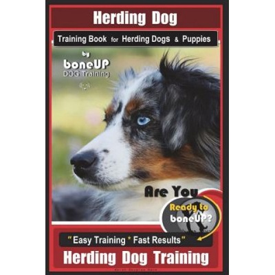 Herding Dog Training Book for Herding Dogs & Puppies By BoneUP DOG Training: Are You Ready to Bone Up? Easy Training * Fast Results Herding Dog Traini
