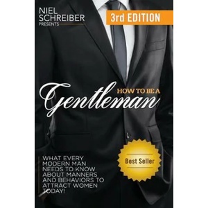 How to Be a Gentleman: What Every Modern Man Needs to Know about Manners and Behaviors to Attract Women | Niel Schreiber (ISBN: 9781539978763)