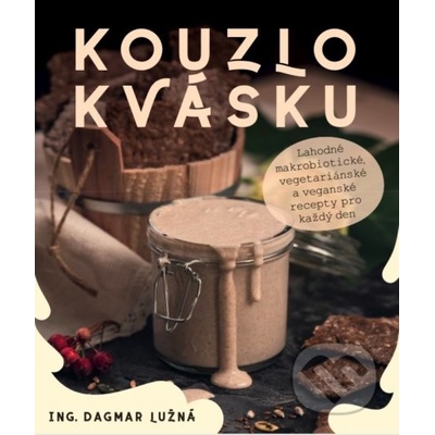 ANAG Kouzlo kvásku – Lahodné makrobiotické, vegetariánské a veganské recepty pro každý den - Dagmar Ing. LUŽNÁ