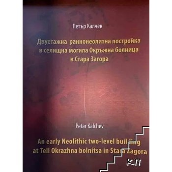 Двуетажна раннонеолитна постройка в селищната могила Окръжна болница в Стара Загора / An early Neolithic two-level building at Tell Okrazhna bolnitsa in Stara Zagora