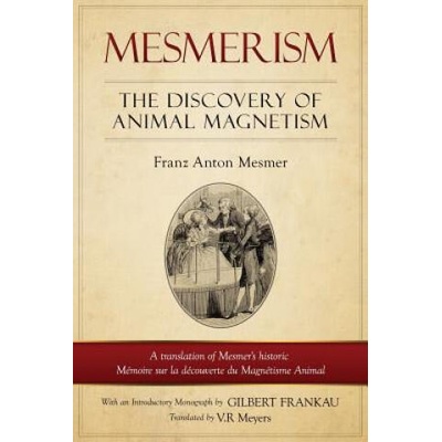 Mesmerism: The Discovery of Animal Magnetism: English Translation of Mesmer's Historic Mémoire Sur La Découverte Du Magnétisme An | Franz Anton Mesmer, V R Myers, G F Frankau