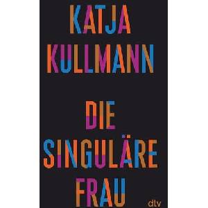 Die Singuläre Frau | Katja Kullmann (ISBN: 9783423352123)