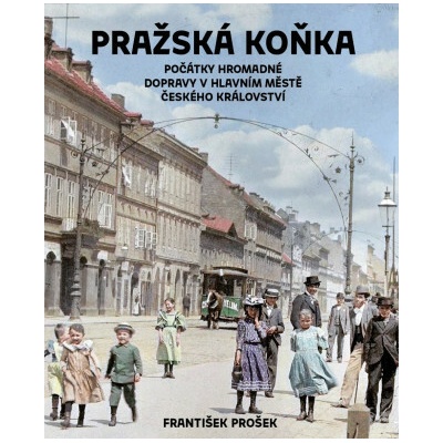 Pražská koňka Počátky hromadné dopravy v hlavním městě Českého království - František Prošek