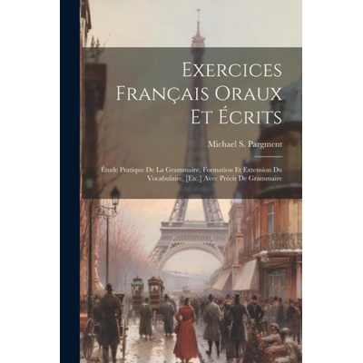 Exercices Français Oraux Et Écrits: Étude Pratique De La Grammaire, Formation Et Extension Du Vocabulaire, [Etc.] Avec Précis De Grammaire