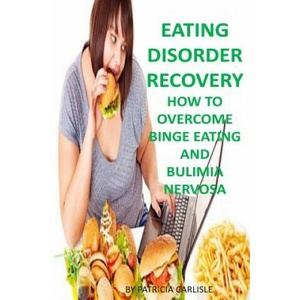 Eating Disorder Recovery: How to Overcome Binge Eating and bulimia Nervosa | Patricia a Carlisle (ISBN: 9781523748228)