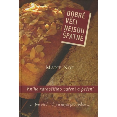 Dobré věci nejsou špatné. Kniha zdravějšího vaření a pečení - Marie Noe