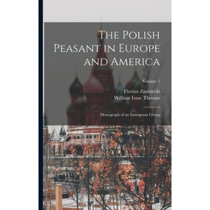 The Polish Peasant in Europe and America: Monograph of an Immigrant Group; Volume 1 | Florian Znaniecki (ISBN: 9781015544925)