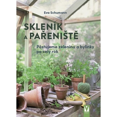 Skleník a pařeniště – pěstujeme zeleninu a bylinky po celý rok - Schumann Eva