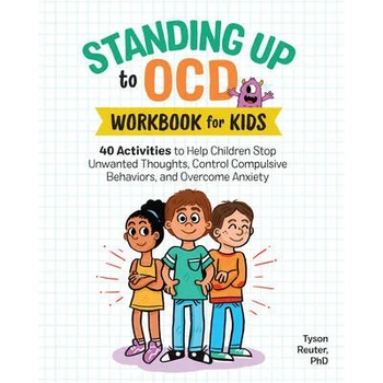 Standing Up to Ocd Workbook for Kids: 40 Activities to Help Children Stop Unwanted Thoughts, Control Compulsive Behaviors, and Overcome Anxiety