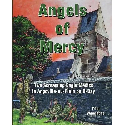 Angels of Mercy: Two Screaming Eagle Medics in Angoville-au-Plain on D-Day | Paul Woodadge, MR Paul Woodadge