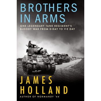 Brothers in Arms: One Legendary Tank Regiment's Bloody War from D-Day to Ve-Day Holland James
