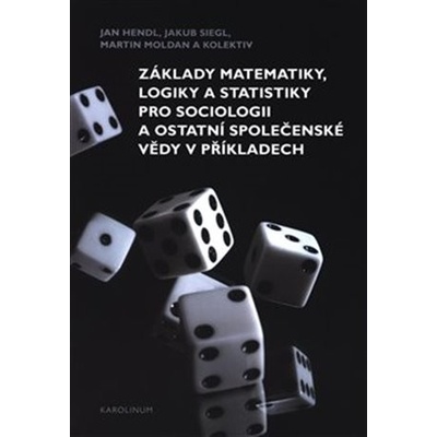 Základy matematiky, logiky a statistiky pro sociologii a ostatní společenské vědy v příkladech - Jan Hendl, Martin Moldan, Jakub Siegl