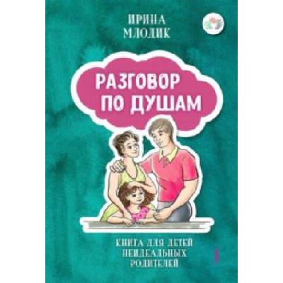 Разговор по душам. Книга для детей неидеальных родителей | Ирина Млодик