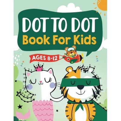 Dot to Dot Book for Kids Ages 8-12: 100 Fun Connect The Dots Books for Kids Age 8, 9, 10, 11, 12 Kids Dot To Dot Puzzles With Colorable Pages Ages 6-8