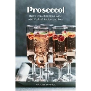 Prosecco! : Italy's Iconic Sparkling Wine, with Cocktail Recipes and Lore | Michael Turback (ISBN: 9781539010982)