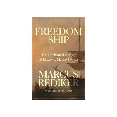 Freedom Ship The Uncharted History of Escaping Slavery by Sea - Marcus Rediker