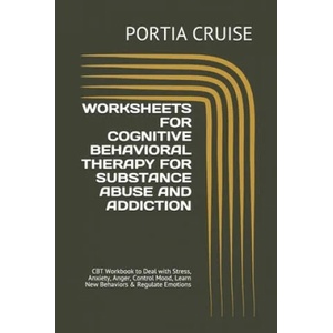 Worksheets for Cognitive Behavioral Therapy for Substance Abuse and Addiction: CBT Workbook to Deal with Stress, Anxiety, Anger, Control Mood, Learn N | Portia Cruise (2019)