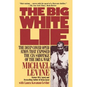 The Big White Lie: The Deep Cover Operation That Exposed the CIA Sabotage of the Drug War | Michael Levine, Laura Kavanau-Levine (ISBN: 9780985238629)