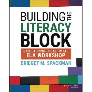 Building the Literacy Block: Structuring the Ultim ate ELA Workshop | Spackman, Bridget M (ISBN: 9781119819592)
