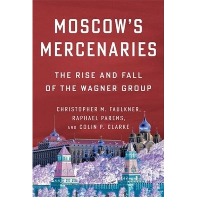 Moscow′s Mercenaries – The Rise and Fall of the Wagner Group