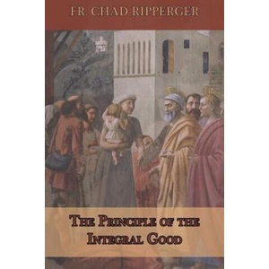 The Principle of the Integral Good | Fr Chad a Ripperger (2018)