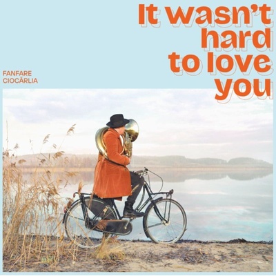 Fanfare Ciocărlia - It Wasn't Hard To Love You (LP) (4015698273892)