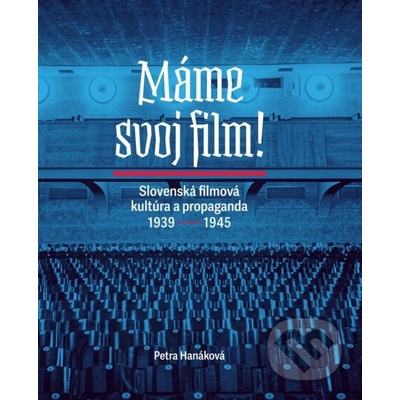 Máme svoj film! Slovenská filmová kultúra a propaganda 1939 – 1945 - Petra Hanáková