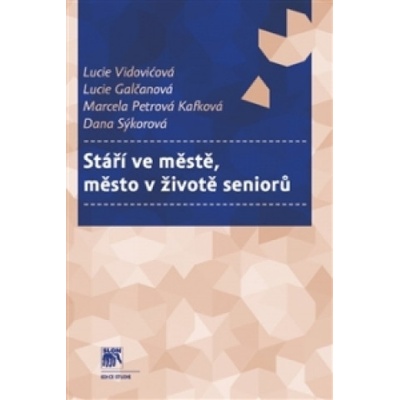 Stáří ve městě, město v životě seniorů - Lucie Galčanová, Marcela Petrová Kafková, Dana Sýkorová, Lucie Vidovićová