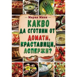 Какво да сготвим от домати, краставици, аспержи (ISBN: 9786192231446)