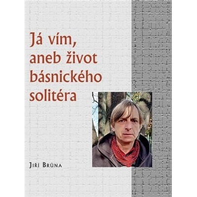 Já vím, aneb život básnického solitéra - Jiří Brůna