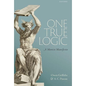 One True Logic | Griffiths, Owen (Lecturer in Philosophy, Lecturer in Philosophy, UCL and University of Cambridge), Paseau, A. C. (Professor of Mathematical Philosophy, Professor of Mathematical Philosophy, University o (ISBN: 9780198829713)