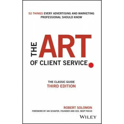 Art of Client Service - The Classic Guide, Updated for Today's Marketers and Advertisers 3e | Robert Solomon